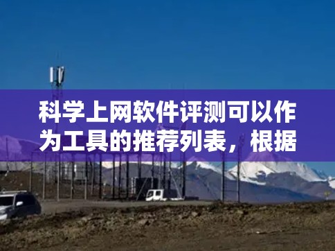 科学上网软件评测可以作为工具的推荐列表，根据您的需求选择合适的。以下是一些常见的科学上网软件推荐，包括图形处理、编程工具、数据分析工具等