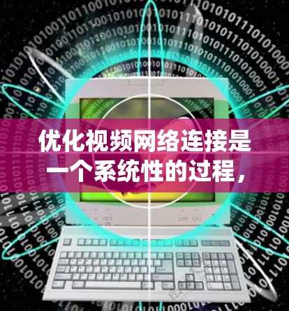 优化视频网络连接是一个系统性的过程,涉及硬件和软件的检查和配置。以下是一个详细的步骤指南