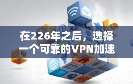 在226年之后,选择一个可靠的VPN加速器是一个明智的决定。以下是一些推荐的工具,帮助您找到最适合您的选择