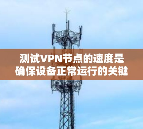 测试VPN节点的速度是确保设备正常运行的关键步骤。以下是一个详细的指南,帮助您高效地测试VPN设备