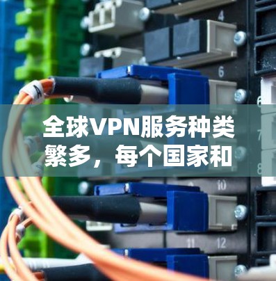 全球VPN服务种类繁多，每个国家和地区都有其独特的优势和劣势。以下是根据需求和特点对这些服务的分类和推荐