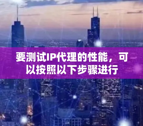 要测试IP代理的性能,可以按照以下步骤进行 要测试IP代理的性能,可以按照以下步骤进行