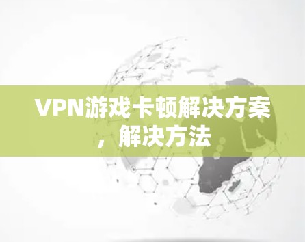 VPN游戏卡顿解决方案，解决方法