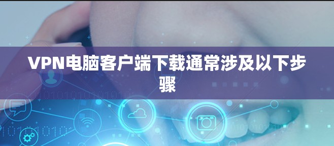 VPN电脑客户端下载通常涉及以下步骤