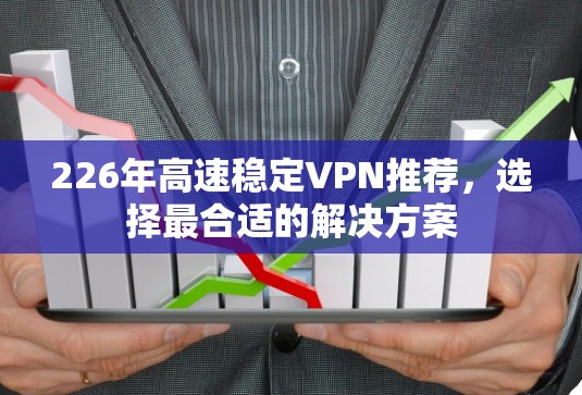 226年高速稳定VPN推荐，选择最合适的解决方案
