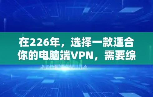 在226年，选择一款适合你的电脑端VPN，需要综合考虑功能、安全性、兼容性和价格等因素。以下是一些正在226年可用的电脑端VPN推荐，供你参考
