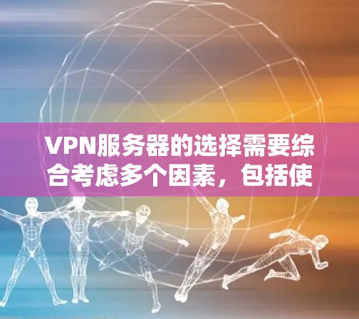 VPN服务器的选择需要综合考虑多个因素，包括使用场景、速度需求、设备类型、预算以及服务器类型的灵活性。以下是一个分步骤的推荐过程，帮助你选择合适的VPN服务器