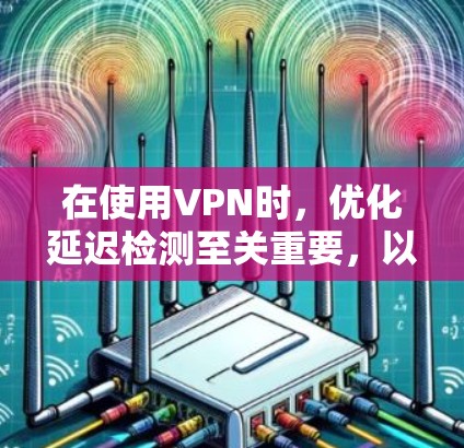在使用VPN时，优化延迟检测至关重要，以避免因延迟导致的数据丢失或服务器卡顿。以下是一些优化延迟检测的方法和建议