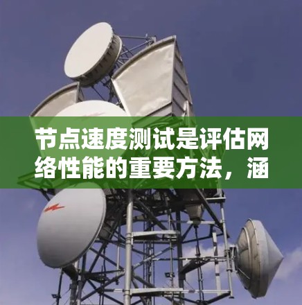 节点速度测试是评估网络性能的重要方法,涵盖了多种测试方式,每个方法都有其特定的用途和环境要求。以下是对节点速度测试方法的总结和解释