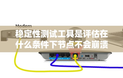 稳定性测试工具是评估在什么条件下节点不会崩溃或中断的工具，主要关注连接稳定性、网络带宽、网络延迟和系统状态的变化。以下是稳定性测试工具的详细介绍