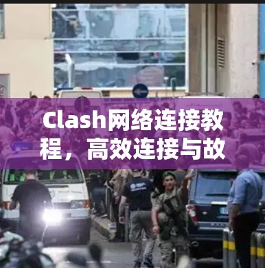 Clash网络连接教程，高效连接与故障排查