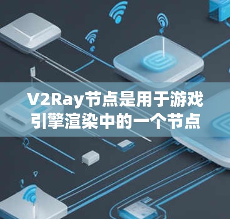 V2Ray节点是用于游戏引擎渲染中的一个节点，用于控制模型在 rendered图中的位置、颜色、透明度、深度、旋转和缩放效果。以下是对V2Ray节点的详细教程