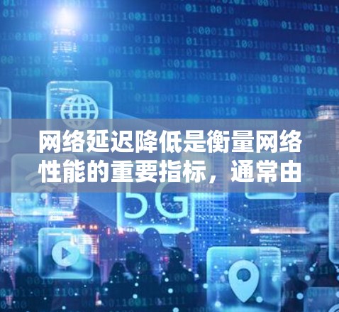 网络延迟降低是衡量网络性能的重要指标，通常由传输介质和传输介质之间的延迟组成。以下是一些步骤，帮助你降低网络延迟