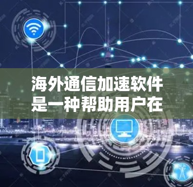 海外通信加速软件是一种帮助用户在海外进行通信时,如视频通话、文件传输或数据下载时,提升速度和效率的工具。以下是对这些软件的详细介绍