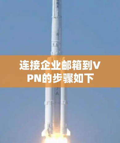 连接企业邮箱到VPN的步骤如下
