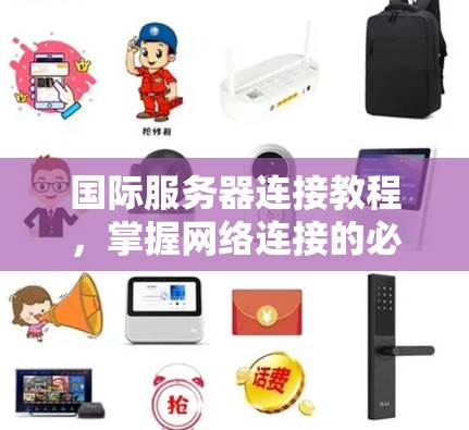 国际服务器连接教程,掌握网络连接的必备技能 国际服务器连接教程,掌握网络连接的必备技能