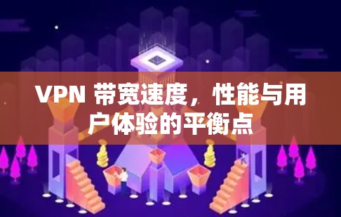 VPN 带宽速度,性能与用户体验的平衡点