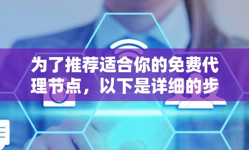 为了推荐适合你的免费代理节点,以下是详细的步骤和建议