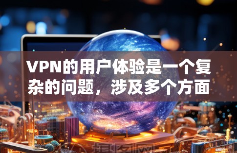 VPN的用户体验是一个复杂的问题，涉及多个方面，包括功能、安全性和用户体验。以下是一个总结和优化的结构