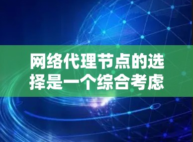 网络代理节点的选择是一个综合考虑多个因素的复杂过程，旨在确保网络环境的安全、高效和可扩展。以下是对代理节点选择的详细分析和总结