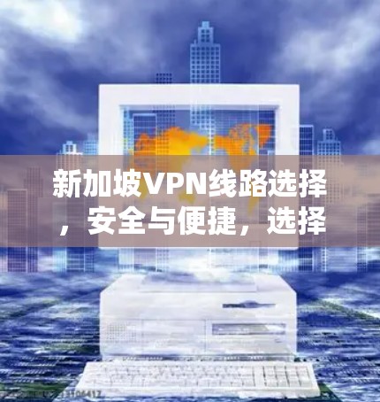 新加坡VPN线路选择，安全与便捷，选择你！