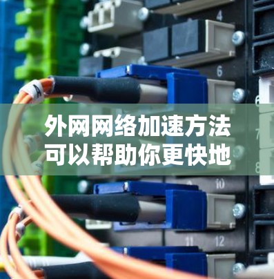 外网网络加速方法可以帮助你更快地连接到外网,提升网络使用效率。以下是一些常见的外网网络加速方法和技巧 外网网络加速方法可以帮助你更快地连接到外网,提升网络使用效率。以下是一些常见的外网网络加速方法和技巧