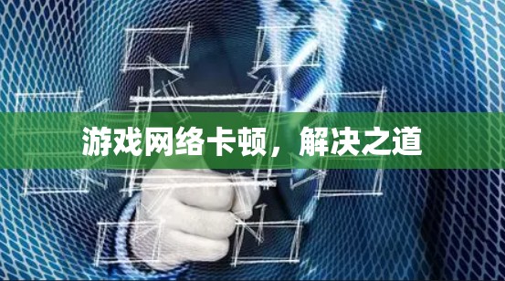 游戏网络卡顿，解决之道