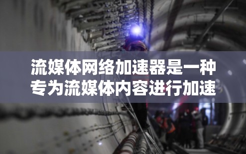 流媒体网络加速器是一种专为流媒体内容进行加速的工具,帮助用户更快地下载和观看流媒体内容。以下是一些常见的流媒体加速器推荐,供您参考