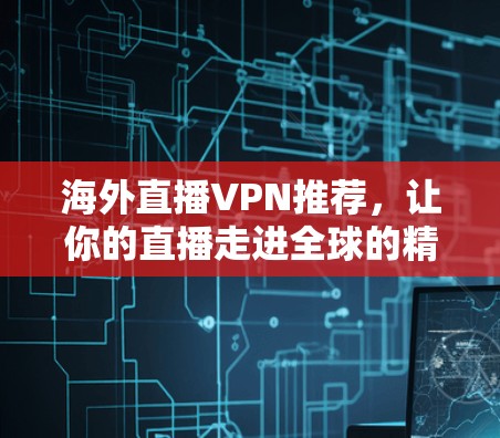 海外直播VPN推荐，让你的直播走进全球的精彩之旅