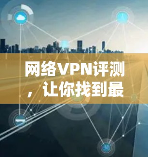 网络VPN评测，让你找到最适合自己的 VPN 平台