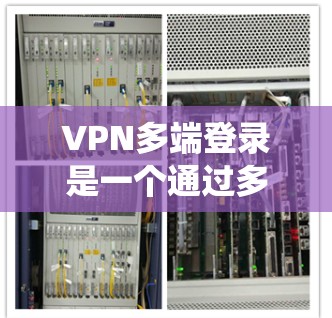 VPN多端登录是一个通过多个VPN连接访问多个服务器或应用的策略。以下是一个系统化的指南，帮助您逐步学习如何设置和使用VPN多端登录