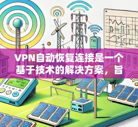 VPN自动恢复连接是一个基于技术的解决方案，旨在通过自动处理和恢复用户连接到VPN服务器的数据，以提高用户体验。以下是通过技术实现自动恢复连接的关键步骤和考虑因素