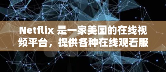 Netflix 是一家美国的在线视频平台,提供各种在线观看服务,包括电影、电视剧、音乐、游戏等内容。如果您想在Netflix上连接到网络,可以通过以下步骤进行操作 Netflix 是一家美国的在线视频平台,提供各种在线观看服务,包括电影、电视剧、音乐、游戏等内容。如果您想在Netflix上连接到网络,可以通过以下步骤进行操作