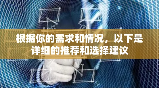 根据你的需求和情况,以下是详细的推荐和选择建议