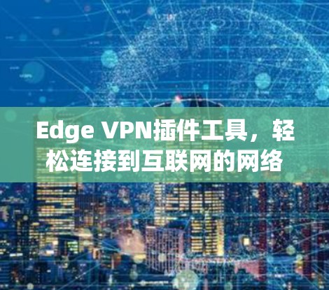 Edge VPN插件工具，轻松连接到互联网的网络解决方案
