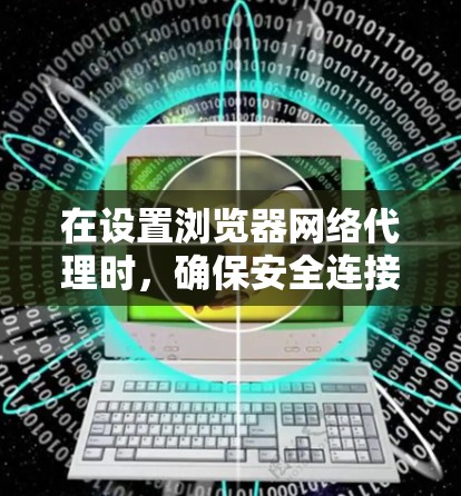 在设置浏览器网络代理时，确保安全连接到本地服务器是关键。以下是如何逐步进行的