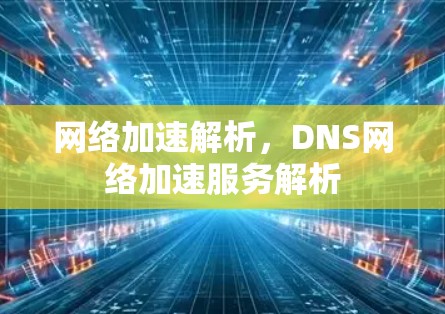 网络加速解析，DNS网络加速服务解析
