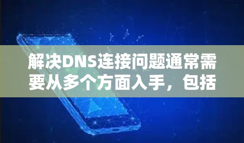 解决DNS连接问题通常需要从多个方面入手,包括域名解析、IP地址配置、DNS服务器的安全性、网络连接的稳定性以及调整DNS配置。以下是一步步的解决方案