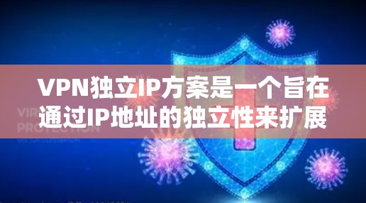 VPN独立IP方案是一个旨在通过IP地址的独立性来扩展VPN服务，使其能够满足更多用户和设备的需求。以下是对该方案的详细分析和解答
