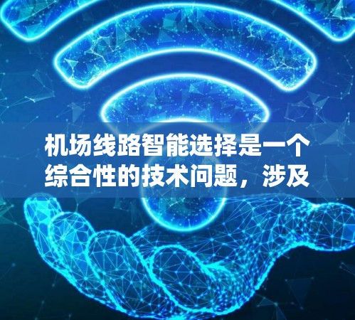 机场线路智能选择是一个综合性的技术问题，涉及机场运营、信息管理系统、数据分析、人工智能等多方面的技术应用。以下是对这一问题的详细分析和解决方案