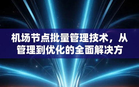 机场节点批量管理技术，从管理到优化的全面解决方案