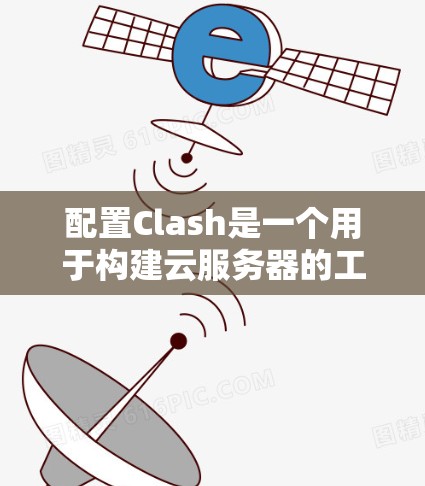 配置Clash是一个用于构建云服务器的工具，支持多种云服务如AWS、GCP和Azure。以下是一个逐步的教程说明，帮助您学习如何配置Clash