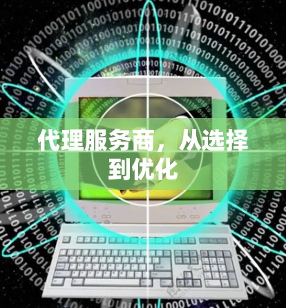 代理服务商,从选择到优化 代理服务商,从选择到优化