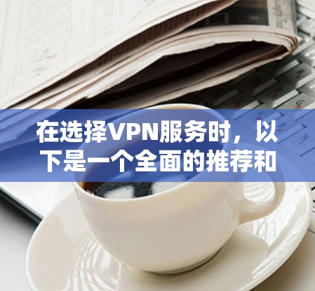 在选择VPN服务时,以下是一个全面的推荐和比较 在选择VPN服务时,以下是一个全面的推荐和比较