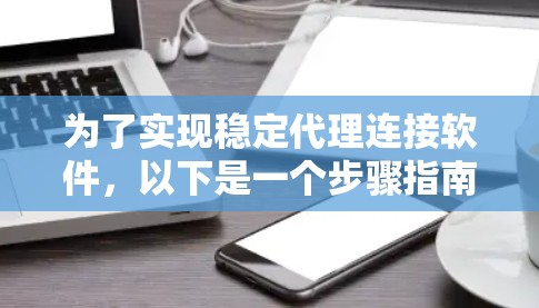 为了实现稳定代理连接软件，以下是一个步骤指南