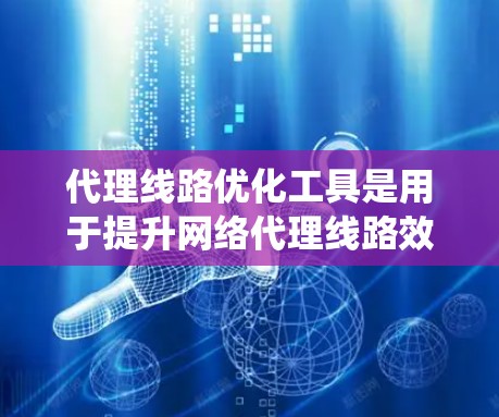 代理线路优化工具是用于提升网络代理线路效率和性能的系统工具，广泛应用于企业网络优化和个人用户管理。以下是对这些工具的详细介绍