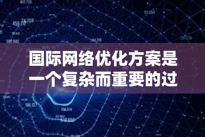 国际网络优化方案是一个复杂而重要的过程,旨在帮助企业在全球范围内高效、安全地管理网络资源。以下是一些常见的国际网络优化方案,涵盖从获取网络基础设施到优化网络性能、管理网络设备和维护网络环境的各个方面
