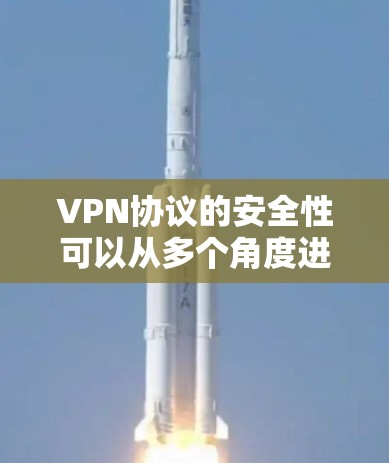 VPN协议的安全性可以从多个角度进行分析，以下是逐步的总结和建议