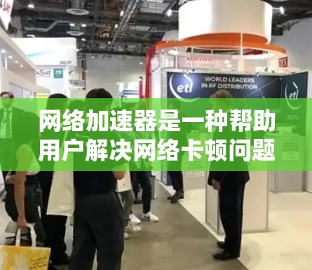 网络加速器是一种帮助用户解决网络卡顿问题的工具,通过调整参数如延迟、连接数和缓存来优化网络性能。以下是使用网络加速器的步骤 网络加速器是一种帮助用户解决网络卡顿问题的工具,通过调整参数如延迟、连接数和缓存来优化网络性能。以下是使用网络加速器的步骤
