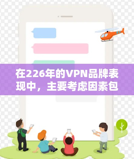在226年的VPN品牌表现中,主要考虑因素包括技术进步、用户需求变化和竞争环境的影响。以下是详细分析